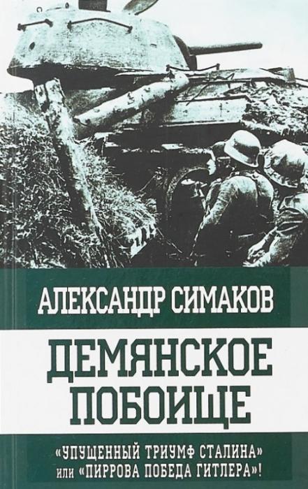Симаков А. "Демянское побоище. "Упущенный триумф Сталина" или "пиррова победа Гитлера"?"/Александр Симаков. &ndash; М.: Яуза &ndash; каталог, 2018. -448 с.